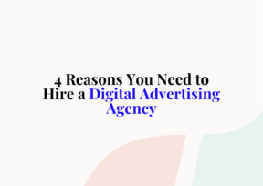 4 Reasons You Need to Hire a Digital Advertising Agency